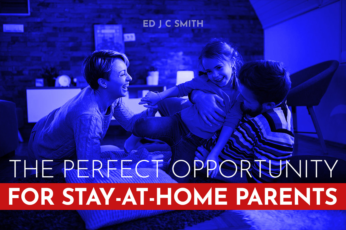 A joyful family of three, including two parents and a young child, playing together in a warmly lit living room. The text overlay reads "The Perfect Opportunity for Stay-at-Home Parents," with "Ed J C Smith" at the top.